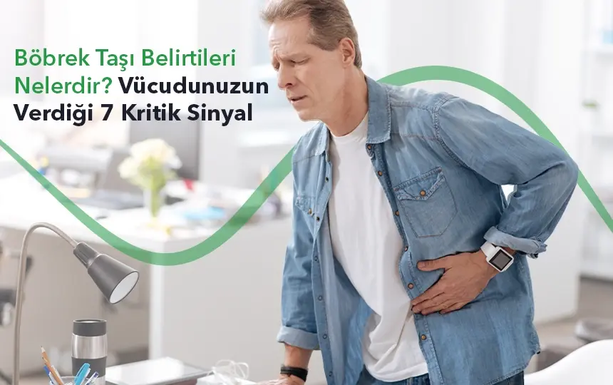 Böbrek Taşı Belirtileri Nelerdir? Vücudunuzun Verdiği 7 Kritik Sinyal