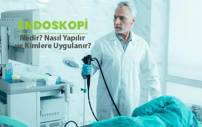 Endoskopi Nedir? Nasıl Yapılır ve Kimlere Uygulanır?