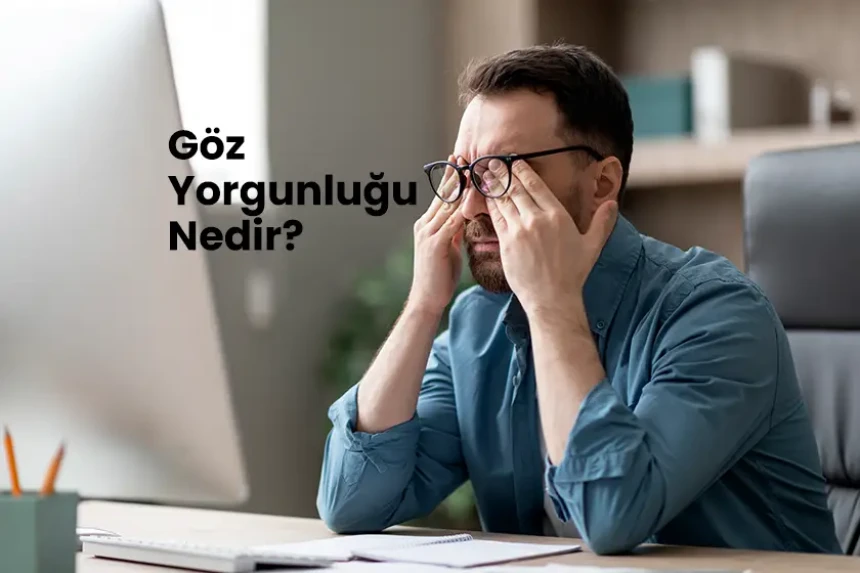 Göz yorgunluğu nedir?